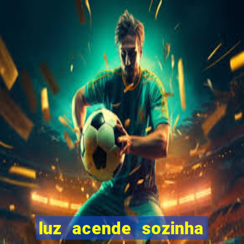 luz acende sozinha a noite espiritismo luz