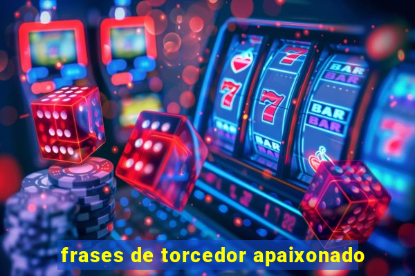 frases de torcedor apaixonado